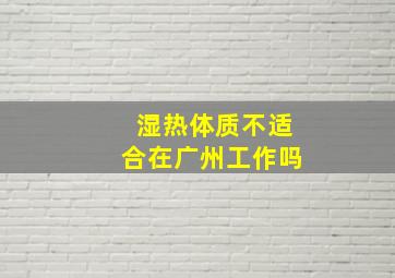 湿热体质不适合在广州工作吗