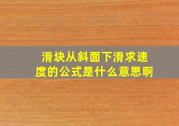 滑块从斜面下滑求速度的公式是什么意思啊