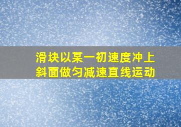 滑块以某一初速度冲上斜面做匀减速直线运动