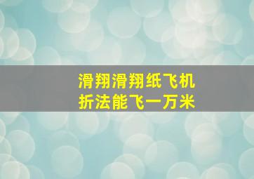 滑翔滑翔纸飞机折法能飞一万米