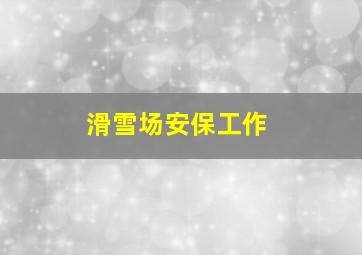 滑雪场安保工作