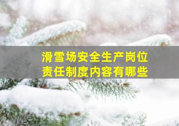 滑雪场安全生产岗位责任制度内容有哪些