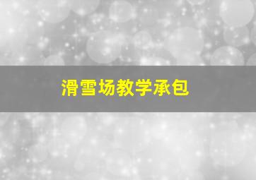 滑雪场教学承包