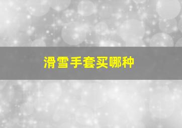 滑雪手套买哪种