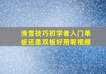 滑雪技巧初学者入门单板还是双板好用呢视频