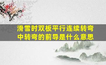 滑雪时双板平行连续转弯中转弯的前导是什么意思