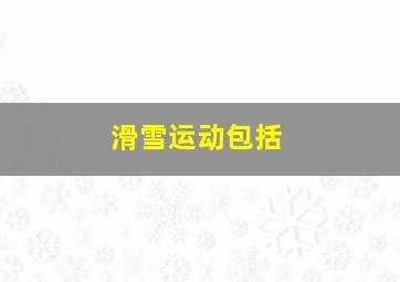 滑雪运动包括