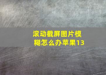 滚动截屏图片模糊怎么办苹果13