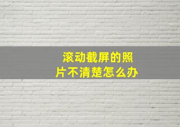 滚动截屏的照片不清楚怎么办