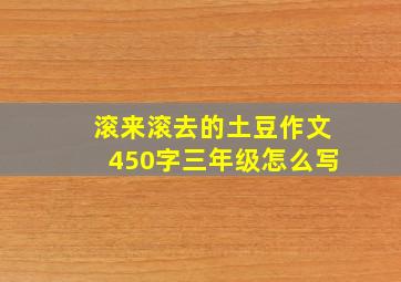 滚来滚去的土豆作文450字三年级怎么写