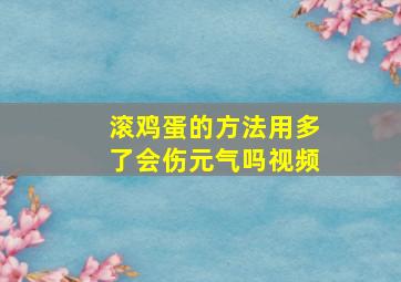 滚鸡蛋的方法用多了会伤元气吗视频