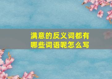 满意的反义词都有哪些词语呢怎么写