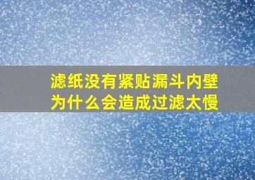 滤纸没有紧贴漏斗内壁为什么会造成过滤太慢