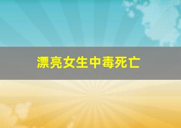 漂亮女生中毒死亡