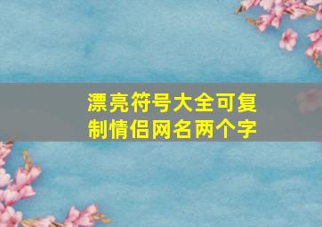 漂亮符号大全可复制情侣网名两个字