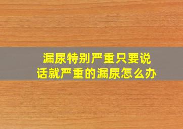 漏尿特别严重只要说话就严重的漏尿怎么办