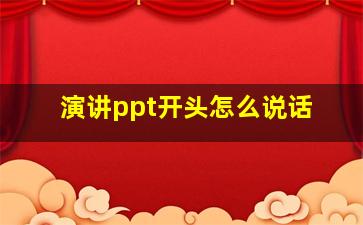 演讲ppt开头怎么说话