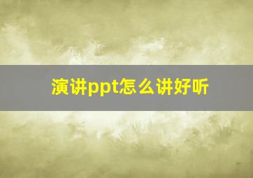 演讲ppt怎么讲好听