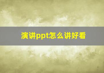 演讲ppt怎么讲好看