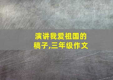 演讲我爱祖国的稿子,三年级作文