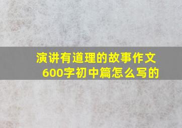 演讲有道理的故事作文600字初中篇怎么写的