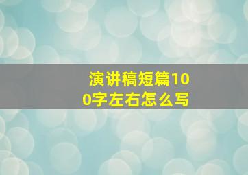 演讲稿短篇100字左右怎么写