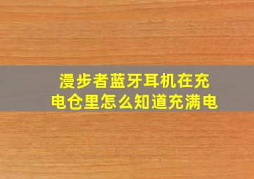 漫步者蓝牙耳机在充电仓里怎么知道充满电