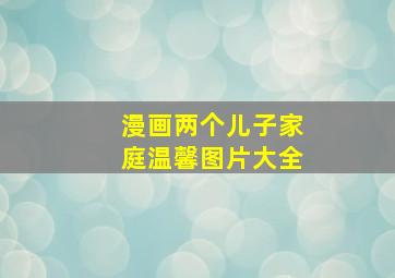 漫画两个儿子家庭温馨图片大全