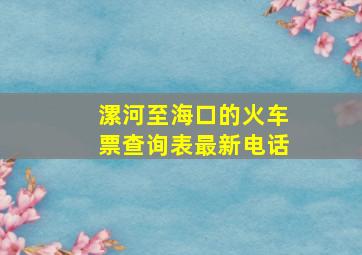 漯河至海口的火车票查询表最新电话