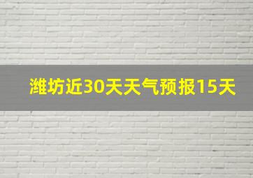 潍坊近30天天气预报15天