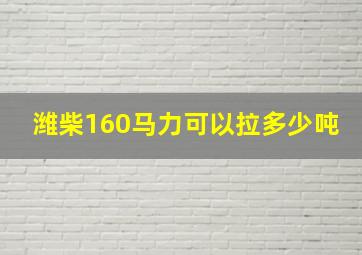 潍柴160马力可以拉多少吨