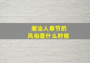 潮汕人春节的风俗是什么时候