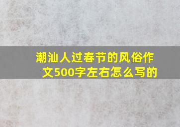 潮汕人过春节的风俗作文500字左右怎么写的