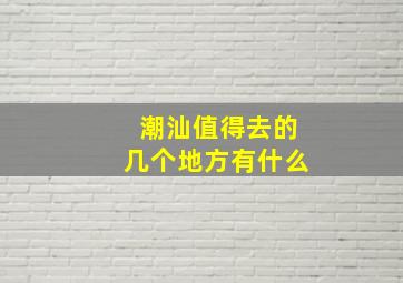 潮汕值得去的几个地方有什么