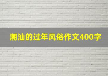 潮汕的过年风俗作文400字