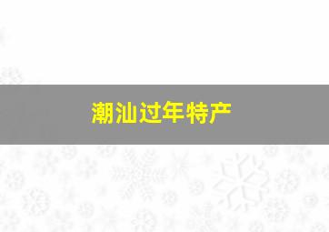 潮汕过年特产