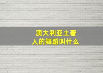 澳大利亚土著人的舞蹈叫什么