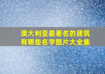 澳大利亚最著名的建筑有哪些名字图片大全集