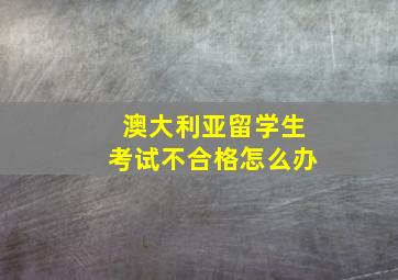 澳大利亚留学生考试不合格怎么办