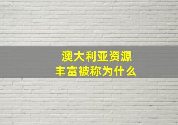 澳大利亚资源丰富被称为什么