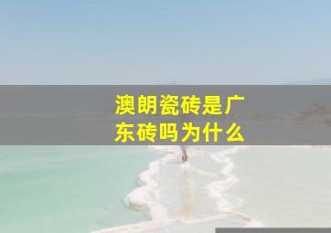 澳朗瓷砖是广东砖吗为什么