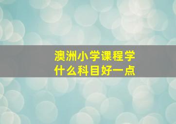 澳洲小学课程学什么科目好一点