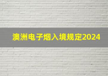 澳洲电子烟入境规定2024