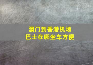 澳门到香港机场巴士在哪坐车方便