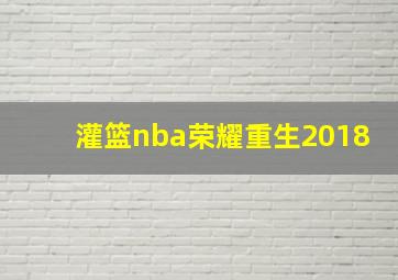 灌篮nba荣耀重生2018