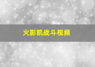 火影凯战斗视频