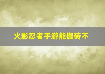 火影忍者手游能搬砖不