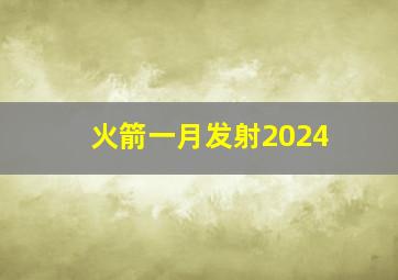 火箭一月发射2024