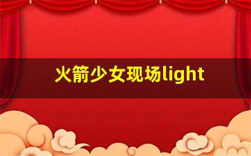 火箭少女现场light