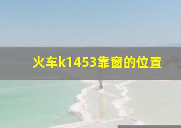 火车k1453靠窗的位置